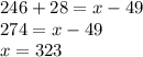 246 + 28 = x - 49 \\ 274 = x - 49 \\ x = 323