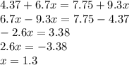 4.37+6.7x=7.75+9.3x\\6.7x-9.3x=7.75-4.37\\-2.6x=3.38\\2.6x=-3.38\\x=1.3\\