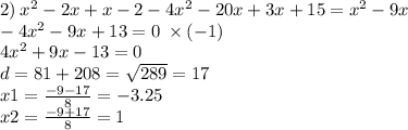 2) \: {x}^{2} - 2x + x - 2 - 4 {x}^{2} - 20x + 3x + 15 = {x}^{2} - 9x \\ - 4 {x}^{2} - 9x + 13 = 0 \: \times ( - 1) \\ 4 {x}^{2} + 9x - 13 = 0 \\ d = 81 + 208 = \sqrt{289} = 17 \\ x1 = \frac{ - 9 - 17}{8} = - 3.25 \\ x2 = \frac{ - 9 + 17}{8} = 1