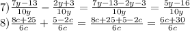 7) \frac{7y-13}{10y}-\frac{2y+3}{10y}=\frac{7y-13-2y-3}{10y}=\frac{5y-16}{10y} \\8) \frac{8c+25}{6c} +\frac{5-2c}{6c} =\frac{8c+25+5-2c}{6c} =\frac{6c+30}{6c}