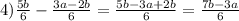 4) \frac{5b}{6} -\frac{3a-2b}{6} =\frac{5b-3a+2b}{6} =\frac{7b-3a}{6}