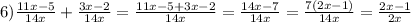 6) \frac{11x-5}{14x} +\frac{3x-2}{14x} =\frac{11x-5+3x-2}{14x}=\frac{14x-7}{14x} =\frac{7(2x-1)}{14x} =\frac{2x-1}{2x}