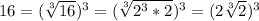 16 = (\sqrt[3]{16} )^{3} = (\sqrt[3]{2^{3}*2} )^{3} = (2\sqrt[3]{2} )^{3}