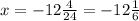 x = - 12\frac{4}{24} = - 12 \frac{1}{6}