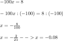 -100x=8\\\\-100x:(-100)=8:(-100)\\\\x=-\frac{8}{100}\\\\x=-\frac{2}{25} --x=-0.08