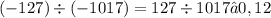 ( - 127) \div ( - 1017) = 127 \div 1017 ≈ 0,12