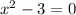 {x}^{2} - 3 = 0