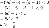 - (9d + 6) + (d - 1) < 0 \\ - 9d - 6 + d - 1 < 0 \\ - 8d - 7 < 0 \\ - 8d < 7 \\ d - \frac{7}{8}