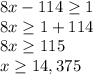 8x - 114 \geq 1\\8x \geq 1 + 114\\8x \geq 115\\x \geq 14,375