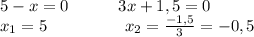 5-x=0\ \ \ \ \ \ \ \ \ 3x+1,5=0\\x_1=5\ \ \ \ \ \ \ \ \ \ \ \ \ \ x_2=\frac{-1,5}{3}=-0,5