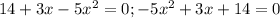 14+3x-5x^{2} =0;-5x^{2} +3x+14=0