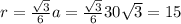 r=\frac{\sqrt{3}}{6}a=\frac{\sqrt{3}}{6}30\sqrt{3}=15