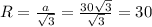 R=\frac{a}{\sqrt{3}}=\frac{30\sqrt{3}}{\sqrt{3}}=30