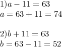 1)a-11=63\\a=63+11=74\\\\2)b+11=63\\b=63-11=52