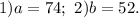 1)a=74;\ 2)b=52.