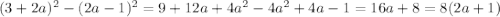 (3+2a)^2 - (2a-1)^2 = 9 + 12a + 4a^2 - 4a^2 + 4a - 1 = 16a + 8 = 8(2a + 1)