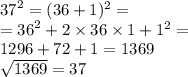 {37}^{2} = (36 + 1) {}^{2} = \\ = {36}^{2} + 2 \times 36 \times 1 + {1}^{2} = \\ 1296 + 72 + 1 = 1369 \\ \sqrt{1369} = 37