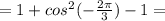 =1+cos^2(-\frac{2\pi }{3})-1=