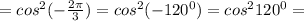 =cos^2(-\frac{2\pi }{3})=cos^2(-120^0)=cos^2120^0=