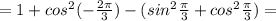 =1+cos^2(-\frac{2\pi }{3})-(sin^2\frac{\pi }{3}+cos^2\frac{\pi }{3})=