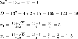 2x^{2} - 13x + 15 = 0\\\\D = 13^{2} - 4*2*15 = 169 - 120 = 49\\\\x_{1} = \frac{13 + \sqrt{D} }{2*2} = \frac{13 + 7}{4} = \frac{20}{4} = 5\\\\x_{2} = \frac{13 - \sqrt{D} }{2*2} = \frac{13 - 7}{4} = \frac{6}{4} = \frac{3}{2} = 1,5