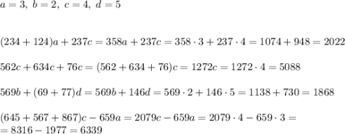 a=3,\;b=2,\;c=4,\;d=5\\\\\\(234+124)a+237c=358a+237c=358\cdot3+237\cdot4=1074+948=2022\\\\562c+634c+76c=(562+634+76)c=1272c=1272\cdot4=5088\\\\569b+(69+77)d=569b+146d=569\cdot2+146\cdot5=1138+730=1868\\\\(645+567+867)c-659a=2079c-659a=2079\cdot4-659\cdot3=\\=8316-1977=6339