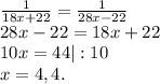 \frac{1}{18x+22} =\frac{1}{28x-22} \\28x-22=18x+22\\10x=44|:10\\x=4,4.