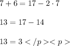 \displaystyle \large 7 + 6 = 17 - 2 \cdot 7 \\\\ \displaystyle \large 13 = 17 - 14 \\\\ \displaystyle \large 13 = 3