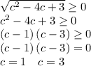 \sqrt{c^2-4c+3}\ge 0\\c^2-4c+3\ge 0\\\left(c-1\right)\left(c-3\right)\ge 0\\\left(c-1\right)\left(c-3\right)=0\\c=1 \quad c=3