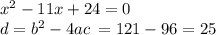 x {}^{2} - 11x + 24 = 0 \\ d = {b}^{2} - 4ac \: = 121 - 96 = 25