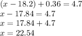 (x - 18.2) + 0.36 = 4.7 \\ x - 17.84 = 4.7 \\ x = 17.84 + 4.7 \\ x = 22.54