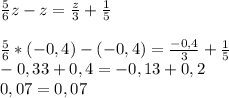 \frac{5}{6} z - z = \frac{z}{3} + \frac{1}{5} \\\\\frac{5}{6} *(-0,4) - (-0,4) = \frac{-0,4}{3} + \frac{1}{5} \\-0,33 + 0,4 = -0,13 + 0,2\\0,07 = 0,07