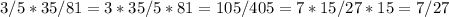 3/5 * 35/81 = 3*35/5*81 = 105/405 = 7 * 15/ 27 * 15 = 7/27