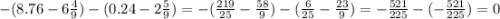 - (8.76 - 6\frac{4}{9} ) - (0.24 - 2 \frac{5}{9} ) = - ( \frac{219}{25} - \frac{58}{9} ) - ( \frac{6}{25} - \frac{23}{9} ) = - \frac{521}{225} - ( - \frac{521}{225} ) = 0