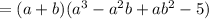 =(a+b)(a^3-a^2b+ab^2-5)