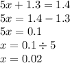 5x + 1.3 = 1.4 \\ 5x = 1.4 - 1.3 \\ 5x = 0.1 \\ x = 0.1 \div 5 \\ x = 0.02