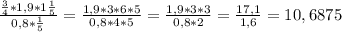 \frac{\frac{3}{4}*1,9*1\frac{1}{5} }{0,8*\frac{1}{5} } = \frac{1,9*3*6*5}{0,8*4*5} = \frac{1,9*3*3}{0,8*2} = \frac{17,1}{1,6} = 10,6875