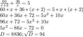 \frac{60}{x+2} +\frac{36}{x} =5\\60*x+36*(x+2)=5*x*(x+2)\\60x+36x+72=5x^{2} +10x\\96x+72=5x^{2} +10x\\5x^{2} -86x-72=0 \\D=8836;\sqrt{D}=94\\