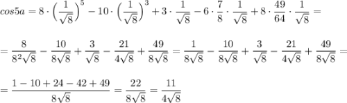 cos5a=8\cdot \Big(\dfrac{1}{\sqrt8}\Big)^5-10\cdot \Big(\dfrac{1}{\sqrt8}\Big)^3+3\cdot \dfrac{1}{\sqrt8}-6\cdot \dfrac{7}{8}\cdot \dfrac{1}{\sqrt8}+8\cdot \dfrac{49}{64}\cdot \dfrac{1}{\sqrt8}=\\\\\\=\dfrac{8}{8^2\sqrt8}-\dfrac{10}{8\sqrt8}+\dfrac{3}{\sqrt8}-\dfrac{21}{4\sqrt8}+\dfrac{49}{8\sqrt8}=\dfrac{1}{8\sqrt8}-\dfrac{10}{8\sqrt8}+\dfrac{3}{\sqrt8}-\dfrac{21}{4\sqrt8}+\dfrac{49}{8\sqrt8}=\\\\\\=\dfrac{1-10+24-42+49}{8\sqrt8}=\dfrac{22}{8\sqrt8}=\dfrac{11}{4\sqrt8}