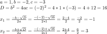 a =1, b=-2, c=-3\\D = b^{2} -4ac = (-2)^{2} -4*1*(-3) = 4+12 =16\\\\x_{1} = \frac{-b-\sqrt{D} }{2a} =\frac{-(-2)-\sqrt{16} }{2*1} = \frac{2-4 }{2} =\frac{-2}{2} =-1\\\\x_{2} = \frac{-b+\sqrt{D} }{2a} =\frac{-(-2)+\sqrt{16} }{2*1} = \frac{2+4 }{2} =\frac{6}{2} =3