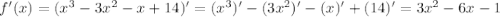 f'(x) =( x^{3} -3x^{2} -x+14)' = ( x^{3})' -(3x^{2})' -(x)'+(14)' = 3x^{2} - 6x -1\\