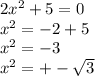 2x^{2} + 5 = 0 \\ {x}^{2} = - 2 + 5 \\ {x}^{2} = - 3 \\ {x}^{2} = + - \sqrt{3}