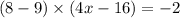 (8 - 9) \times (4x - 16) = - 2 \\