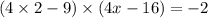 (4 \times 2 - 9) \times (4x - 16) = - 2 \\