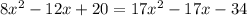 8 {x}^{2} - 12x + 20 = 17 {x}^{2} - 17x - 34