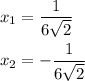 x_1=\dfrac1{6\sqrt{2}}\\\\x_2=-\dfrac1{6\sqrt2}