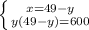 \left \{ {{x = 49-y} \atop {y(49- y)= 600}} \right.