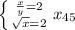 \left \{ {{\frac{x}{y} =2} \atop {\sqrt{x} =2}} \right. x_{45}