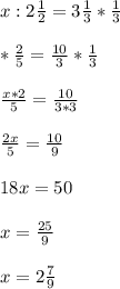 x:2\frac{1}{2}=3\frac{1}{3}*\frac{1}{3} \\\\\x*\frac{2}{5}=\frac{10}{3} *\frac{1}{3} \\\\\frac{x*2}{5}=\frac{10}{3*3} \\\\\frac{2x}{5}=\frac{10}{9} \\\\18x=50\\\\x=\frac{25}{9} \\\\x=2\frac{7}{9}