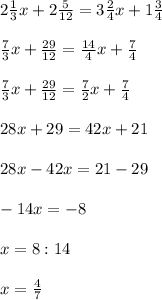 2\frac{1}{3}x+2\frac{5}{12}=3\frac{2}{4}x+1\frac{3}{4}\\\\\frac{7}{3}x+\frac{29}{12}=\frac{14}{4}x+\frac{7}{4} \\\\\frac{7}{3}x+\frac{29}{12}=\frac{7}{2}x+\frac{7}{4} \\\\28x+29=42x+21\\\\28x-42x=21-29\\\\-14x=-8\\\\x=8:14\\\\x=\frac{4}{7}